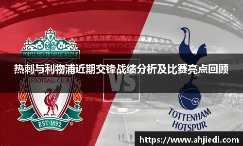 热刺与利物浦近期交锋战绩分析及比赛亮点回顾