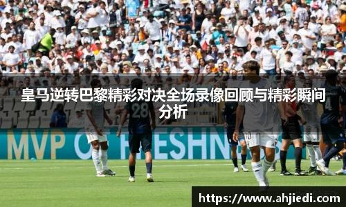 皇马逆转巴黎精彩对决全场录像回顾与精彩瞬间分析